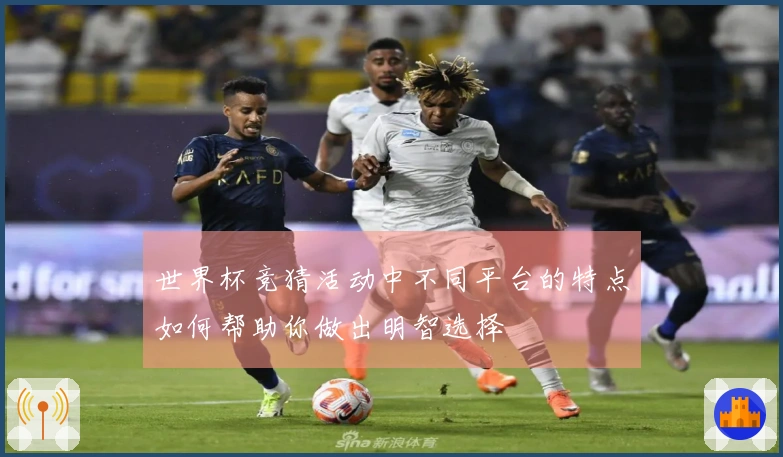世界杯竞猜活动中不同平台的特点如何帮助你做出明智选择