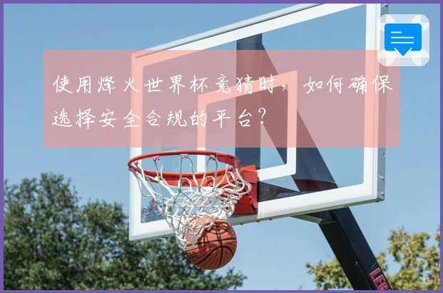 使用烽火世界杯竞猜时，如何确保选择安全合规的平台？