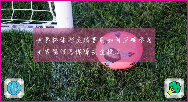 世界杯体彩竞猜赛前如何正确参考主客场信息保障安全投注