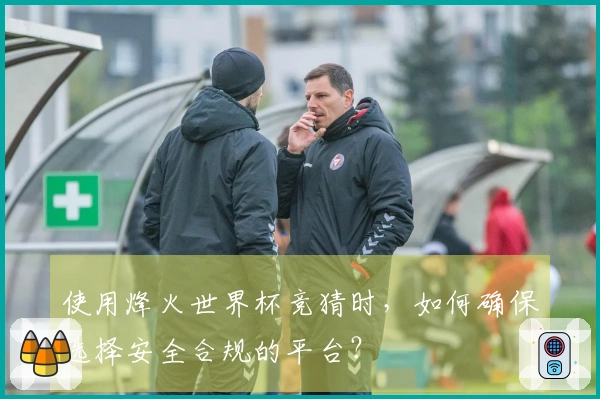使用烽火世界杯竞猜时，如何确保选择安全合规的平台？